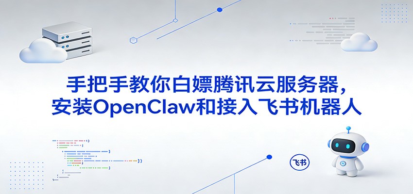 手把手教你白嫖腾讯云服务器，安装OpenClaw和接入飞书机器人-小二项目网