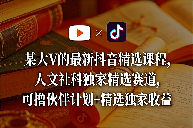 某大V的最新抖音精选课程，人文社科独家精选赛道，可撸伙伴计划+精选独家收益-小二项目网