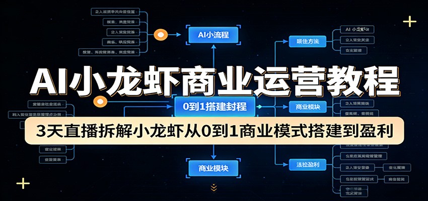 AI小龙虾商业运营教程：3天直播拆解小龙虾从0到1商业模式搭建到盈利-小二项目网