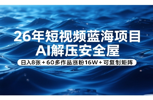 26年短视频蓝海项目,AI解压安全屋,日入8张+60多作品涨粉16W+可复制矩阵-小二项目网