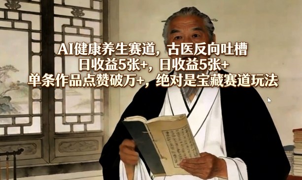 AI健康养生赛道，古医反向吐槽，日收益5张+，单条作品点赞破万+，绝对是宝藏赛道玩法-小二项目网