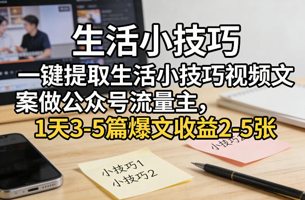 一键提取生活小技巧视频文案做公众号流量主，1天3-5篇爆文收益2-5张-小二项目网