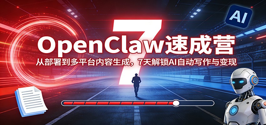 OpenClaw速成营：从部署到多平台内容生成，7天解锁AI自动写作与变现-小二项目网