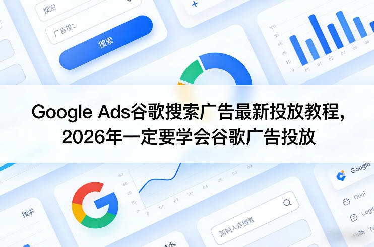 Google Ads谷歌搜索广告最新投放教程，2026年一定要学会谷歌广告投放-小二项目网