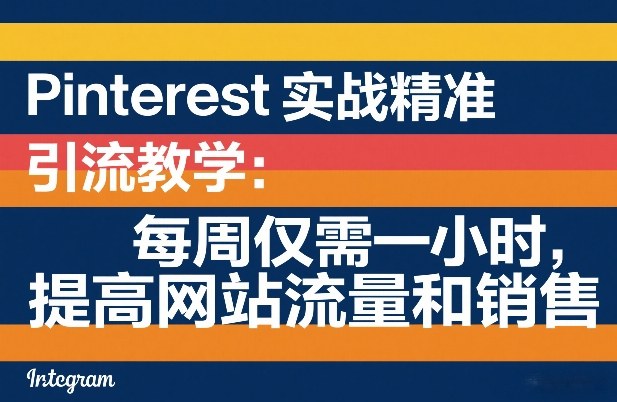 Pinterest实战精准引流教学：每周仅需一小时，提高网站流量和销售-小二项目网