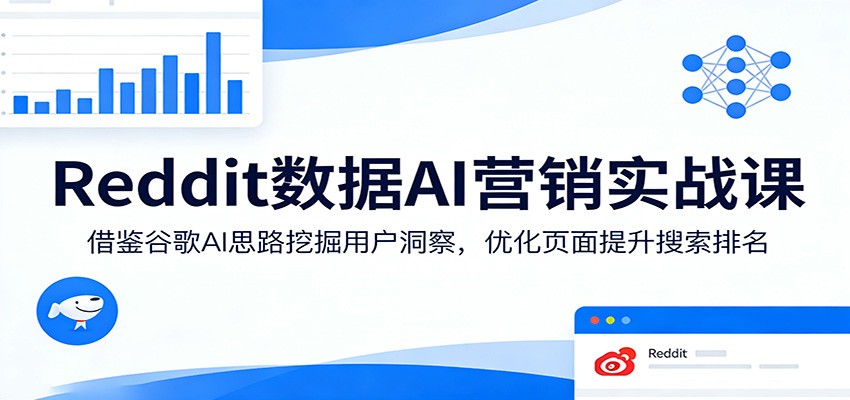 Reddit数据AI营销实战课：借鉴谷歌AI思路挖掘用户洞察，优化页面提升搜索排名-小二项目网