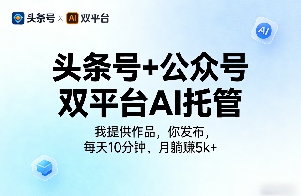 头条号+公众号双平台AI托管，我提供作品，你发布，每天10分钟，月躺賺5k+【揭秘】-小二项目网