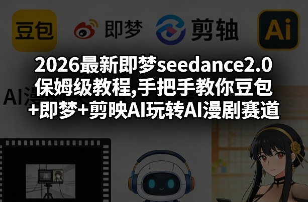 2026最新即梦seedance2.0保姆级教程,手把手教你豆包+即梦+剪映AI玩转AI漫剧赛道-小二项目网