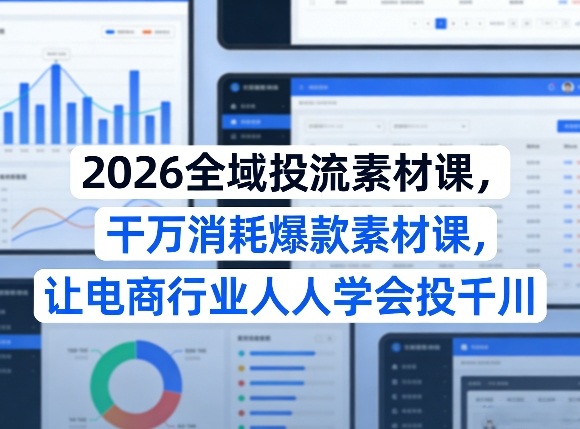 2026全域投流素材课，干万消耗爆款素材课，让电商行业人人学会投千川-小二项目网