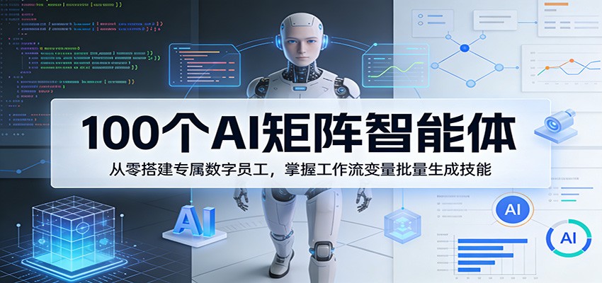 100个AI矩阵智能体，从零搭建专属数字员工，掌握工作流变量批量生成技能-小二项目网