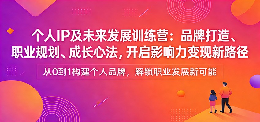 个人IP及未来发展训练营：品牌打造、职业规划、成长心法，开启影响力变现新路径-小二项目网