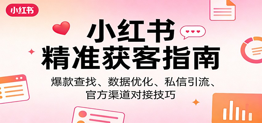 小红书精准获客指南：爆款查找、数据优化、私信引流、官方渠道对接技巧-小二项目网