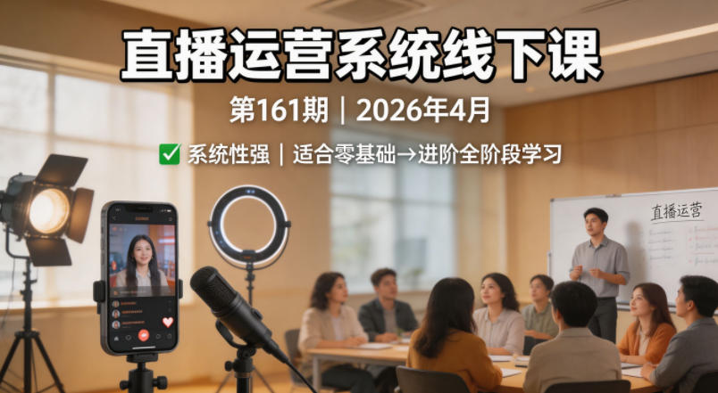 直播运营系统线下课第161期2026年4月，系统性强，适合零基础到进阶学习【录音+文档】-小二项目网