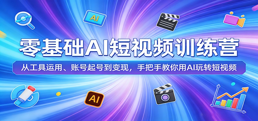 零基础AI短视频训练营：从工具运用、账号起号到变现，手把手教你用AI玩转短视频-小二项目网