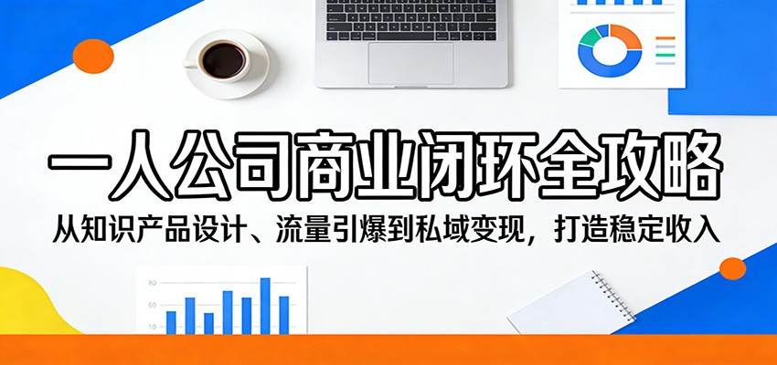 一人公司商业闭环全攻略：从知识产品设计、流量引爆到私域变现，打造稳定收入-小二项目网
