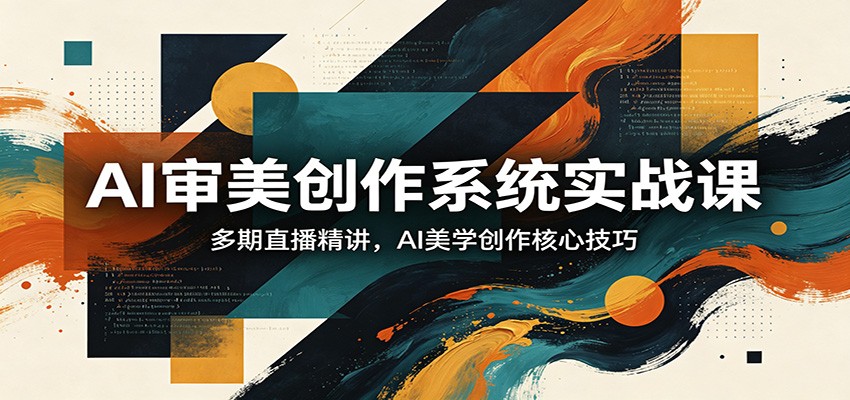 AI审美创作系统实战课，多期直播精讲，AI美学创作核心技巧-小二项目网