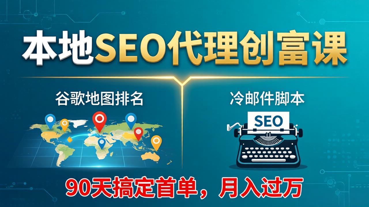 （17946期）本地SEO代理创富课：谷歌地图排名+冷邮件脚本，90天搞定首单，月入过万实战体系-小二项目网