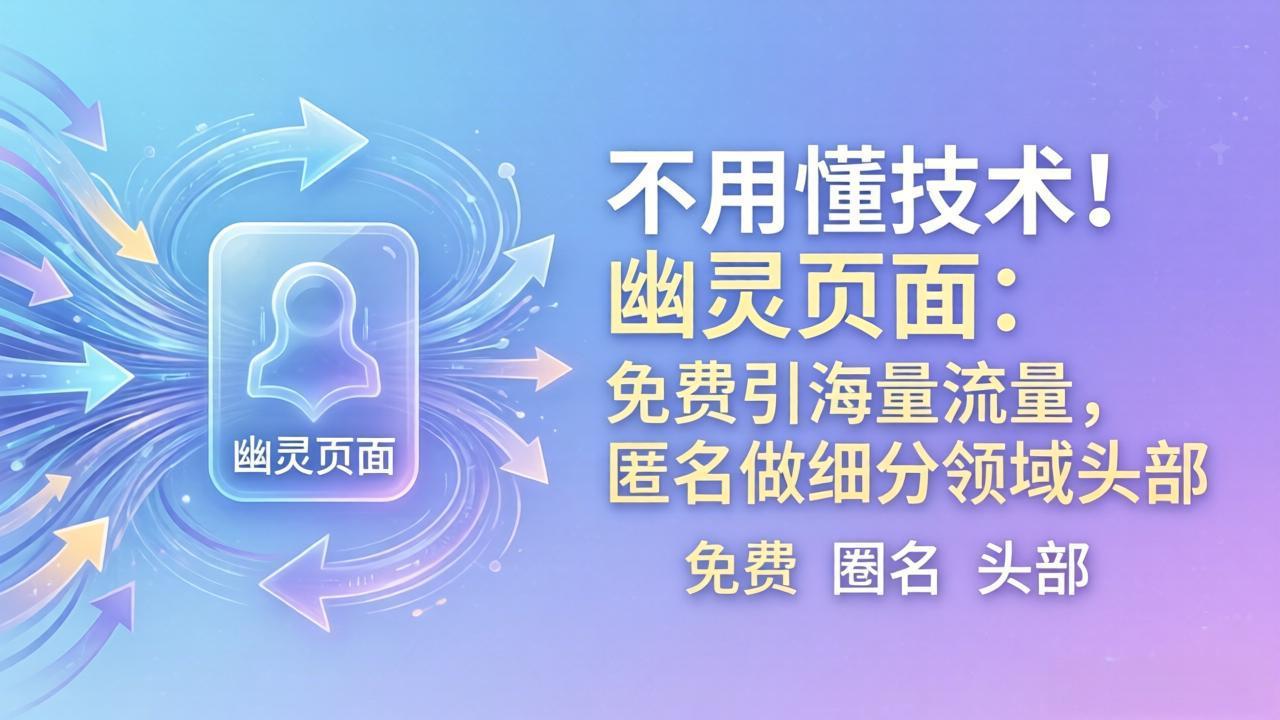 （18014期）不用懂技术！幽灵页面：免费引海量流量，匿名做细分领域头部-小二项目网