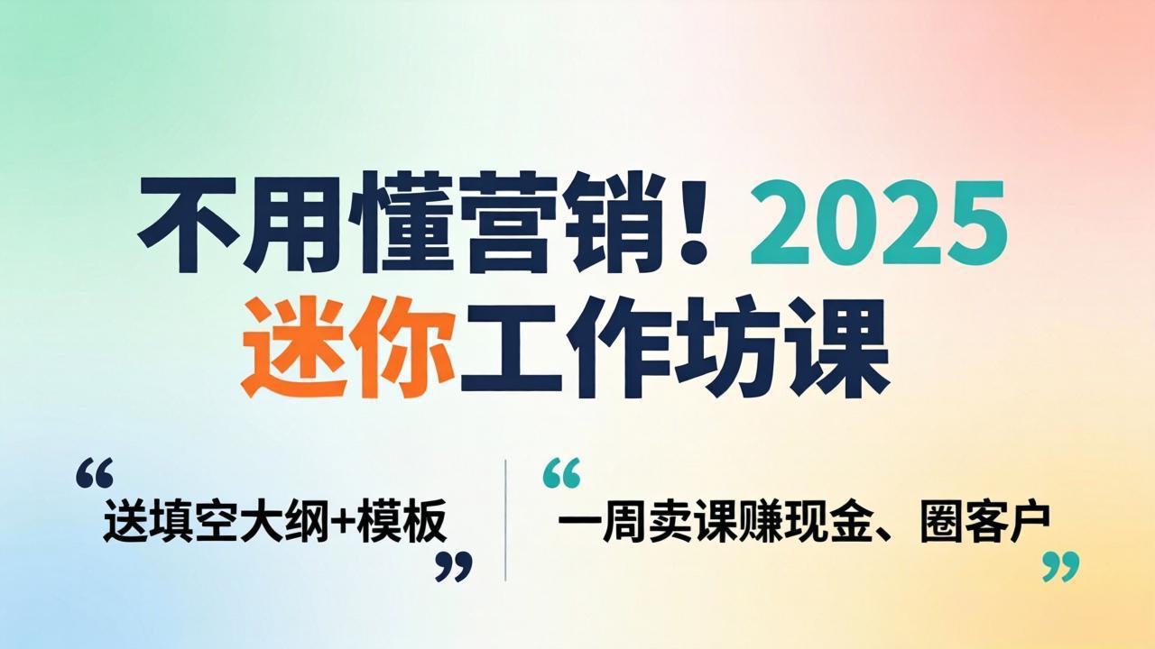 （18015期）不用懂营销！2025 迷你工作坊课：送填空大纲 + 模板，一周卖课赚现金、圈客户-小二项目网