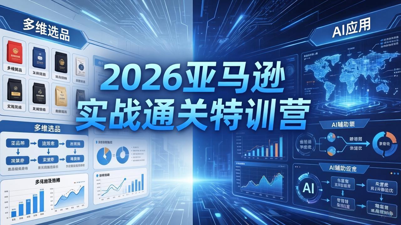 （18261期）2026亚马逊实战通关特训营-26年4月30更新，多维选品+渐进式打法+AI应用，从0到1打造盈利店铺-小二项目网