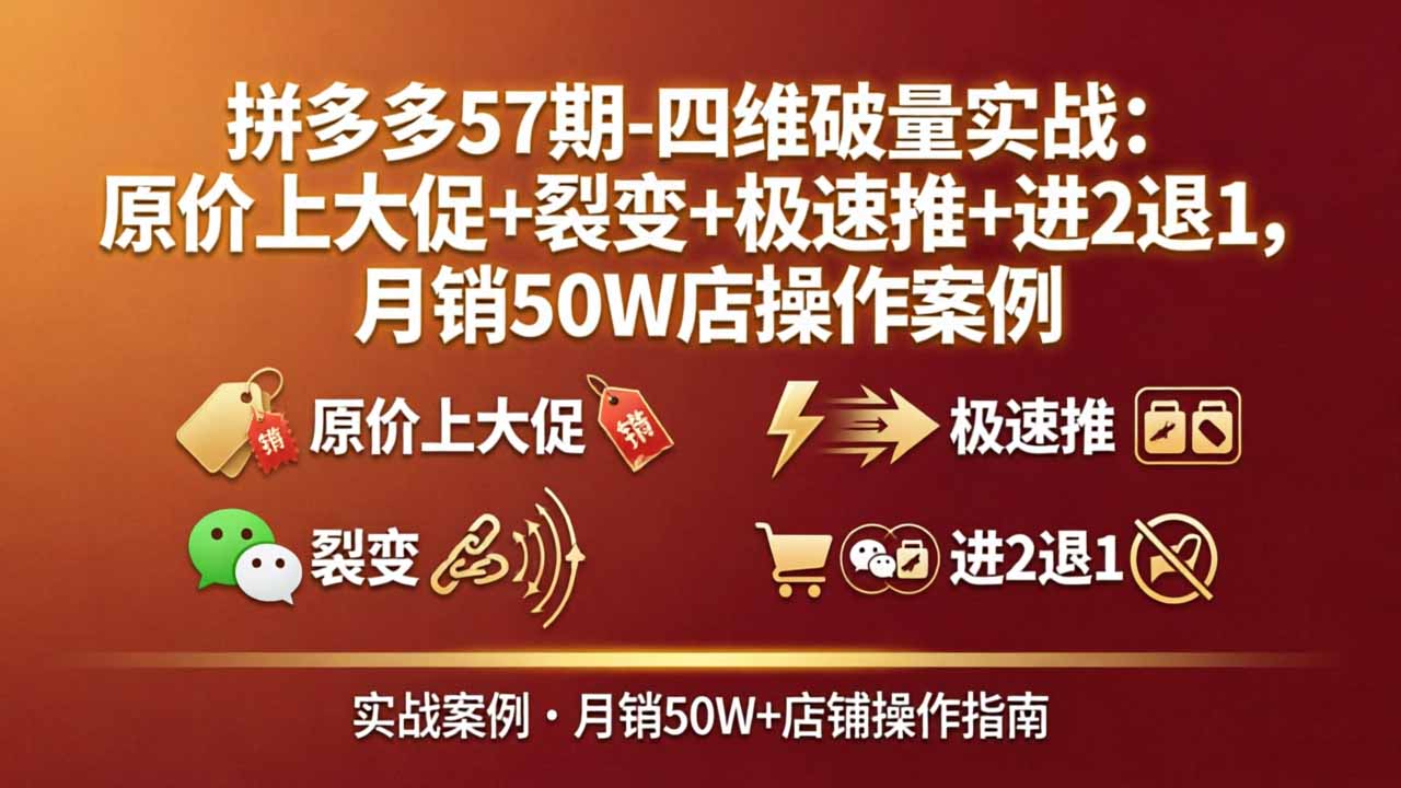 （17986期）拼多多57期-四维破量实战：原价上大促+裂变+极速推+进2退1，月销50W店操作案例-小二项目网
