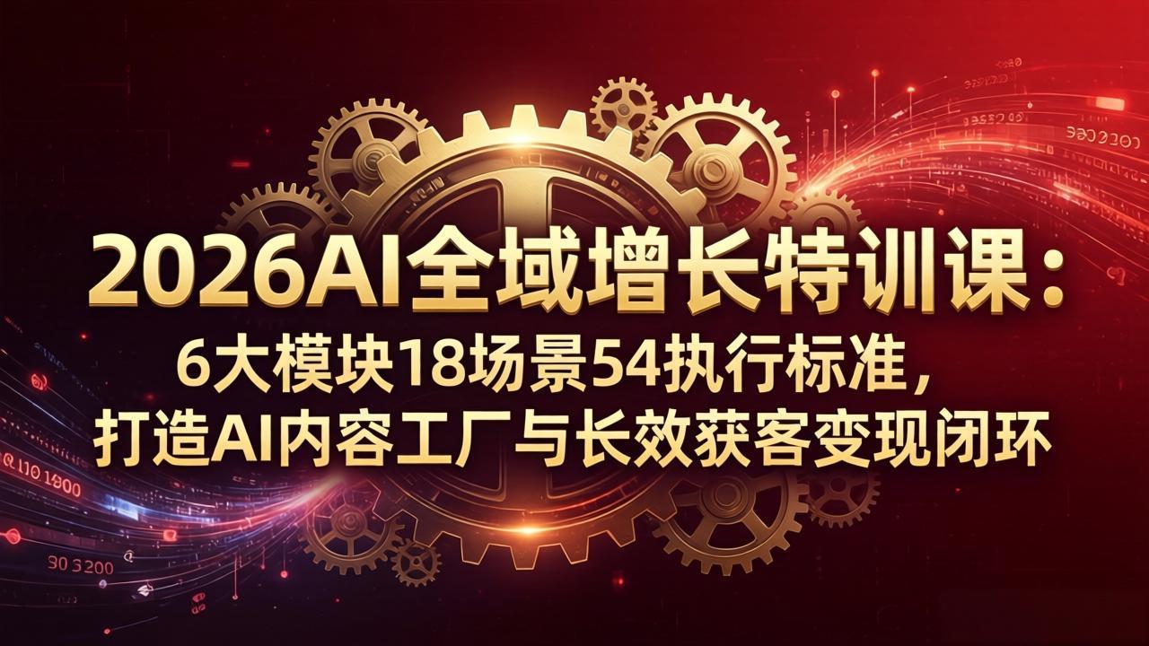 （18103期）2026AI全域增长特训课：6大模块18场景54执行标准，打造AI内容工厂与长效获客变现闭环-小二项目网