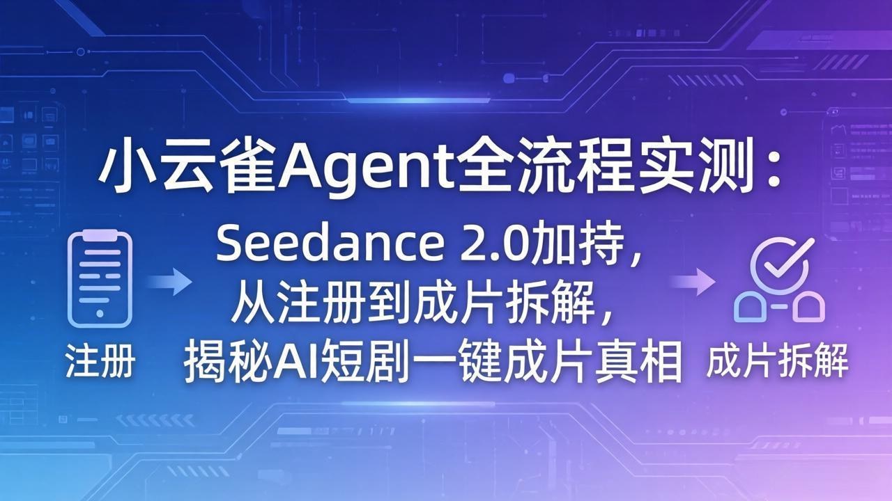 （18167期）小云雀Agent全流程实测：Seedance 2.0加持，从注册到成片拆解，揭秘AI短剧一键成片真相-小二项目网