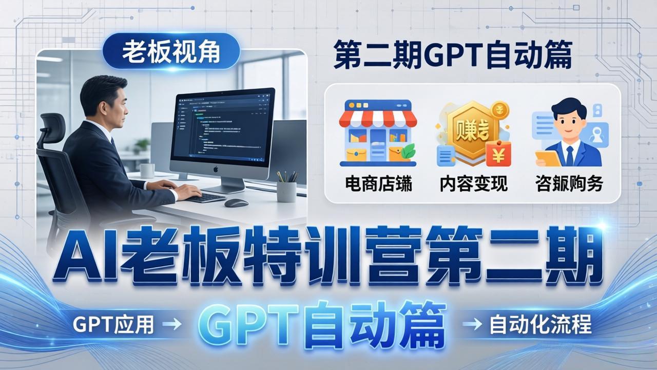（18018期） AI老板特训营第二期GPT自动篇：GPT应用+赚钱案例+自动化流程，老板AI降本增效课-小二项目网