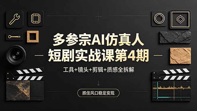 （18249期）多参宗AI仿真人短剧实战课第4期，工具+镜头+剪辑+质感全拆解，抓住风口稳定变现-小二项目网