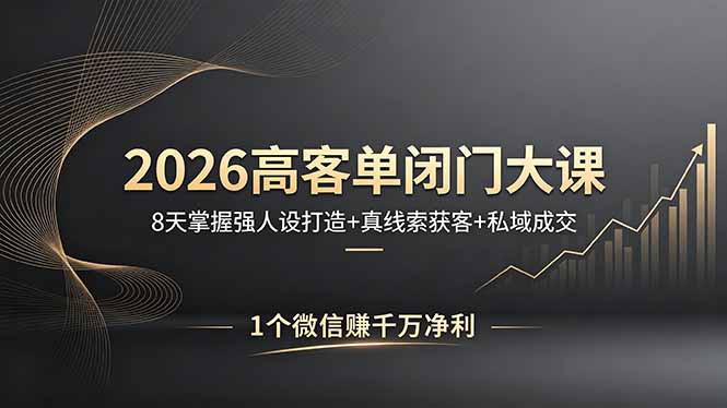 （18200期）2026高客单闭门大课，8 天掌握强人设打造 + 真线索获客 + 私域成交，1 个微信赚千万净利-小二项目网