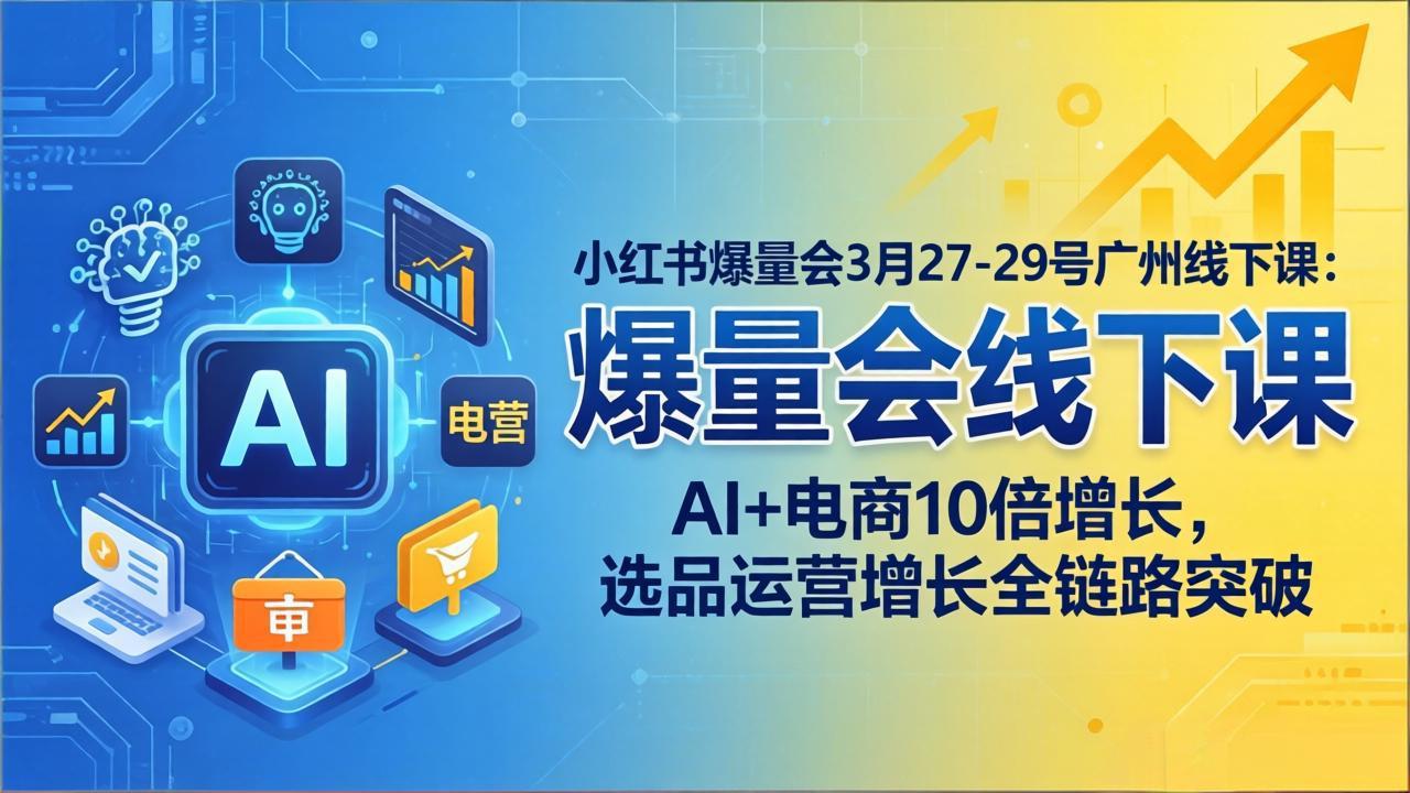 （17849期）小红书爆量会3月27-29号广州线下课：AI+电商10倍增长，选品运营增长全链路突破-小二项目网