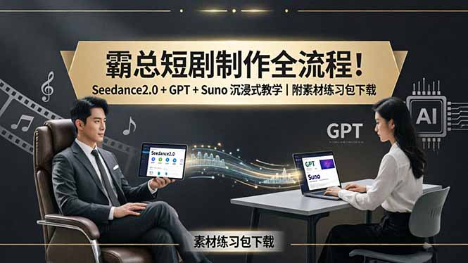 （18153期）霸总短剧制作全流程！Seedance2.0 + GPT + Suno 沉浸式教学｜附素材练习包下载-小二项目网