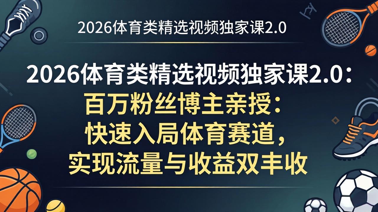 （17991期）2026体育类精选视频独家课2.0：百万粉丝博主亲授：快速入局体育赛道，实现流量与收益双丰收-小二项目网