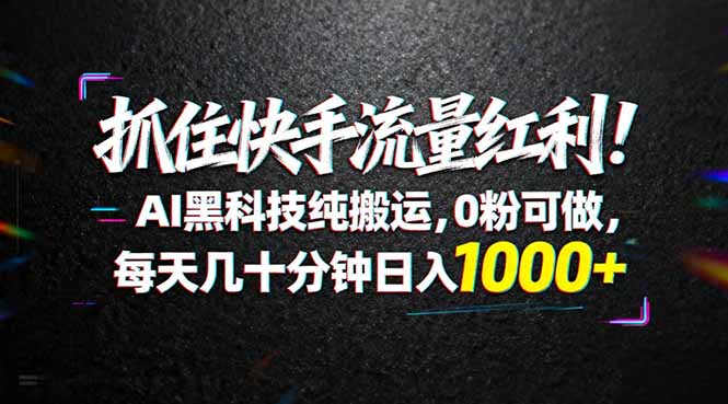 （18066期）抓住快手流量红利！AI黑科技纯搬运，0粉可做，每天几十分钟日入1000+-小二项目网