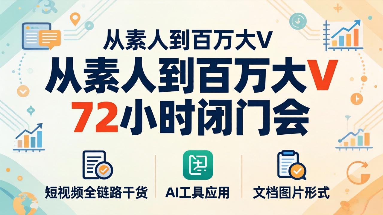（18121期）从素人到百万大V 72小时闭门会：短视频全链路干货+AI工具应用，文档图片形式轻松学变现-小二项目网