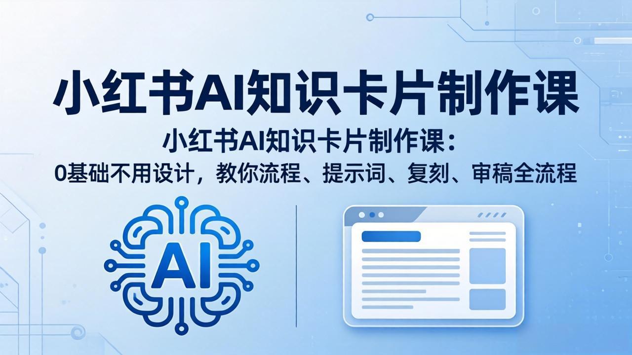 （18070期）小红书AI知识卡片制作课：0基础不用设计，教你流程、提示词、复刻、审稿全流程-小二项目网