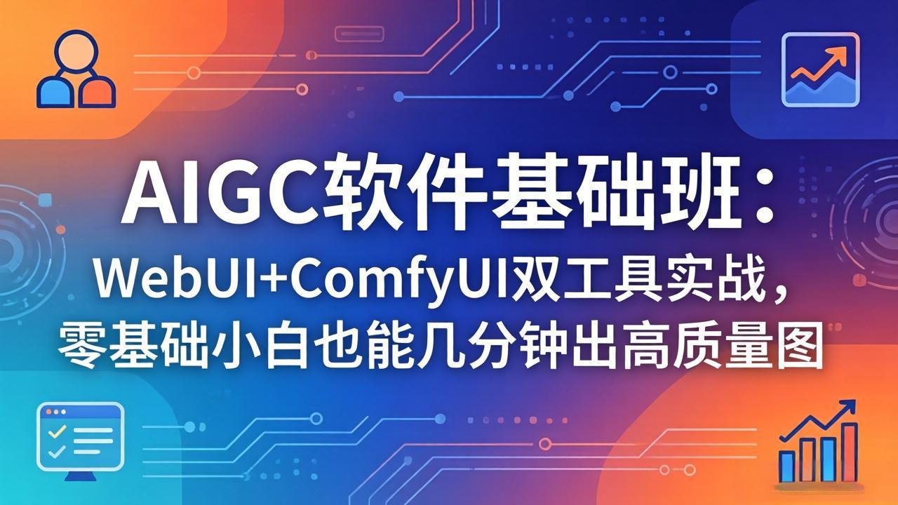 （18267期）AIGC软件基础班：WebUI+ComfyUI双工具实战，零基础小白也能几分钟出高质量图-小二项目网