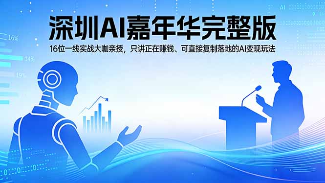 （17862期）2026深圳AI嘉年华完整版：16位一线实战大咖亲授，只讲正在赚钱、可直接复制落地的AI变现玩法-小二项目网