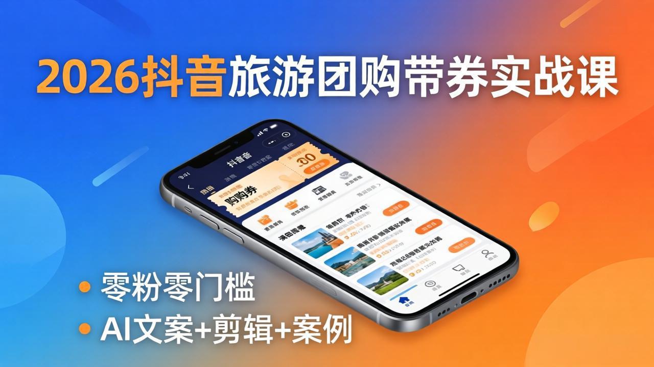 （18175期）2026抖音旅游团购带券实战课：零粉零门槛，AI文案+剪辑+案例，躺着赚门票佣金-小二项目网
