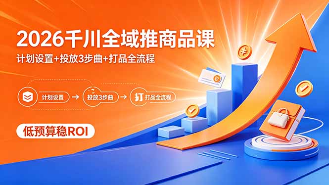 （18275期）2026千川全域推商品课，计划设置+投放3步曲+打品全流程，低预算稳ROI-小二项目网