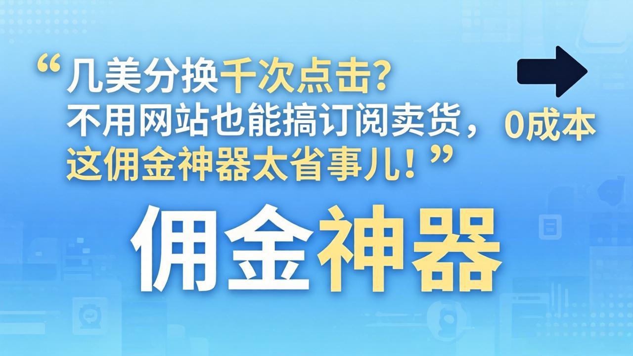 （17855期）几美分换千次点击？不用网站也能搞订阅卖货，这佣金神器太省事儿！-小二项目网