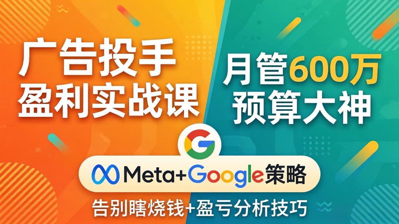 （17925期）广告投手盈利实战课：月管600万预算大神，带你告别瞎烧钱，Meta+Google策略+盈亏分析-小二项目网