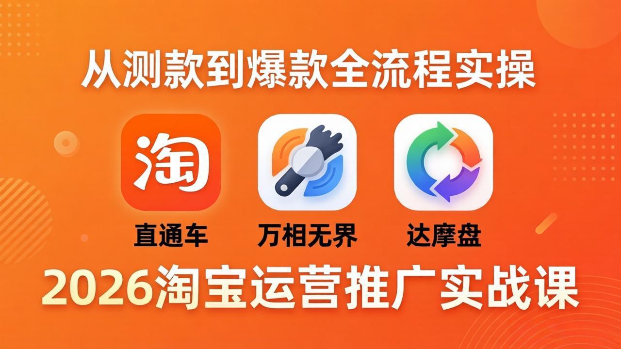 （18126期）2026淘宝运营推广实战课-更新4月20：直通车 + 万相无界 + 达摩盘，从测款到爆款全流程实操-小二项目网