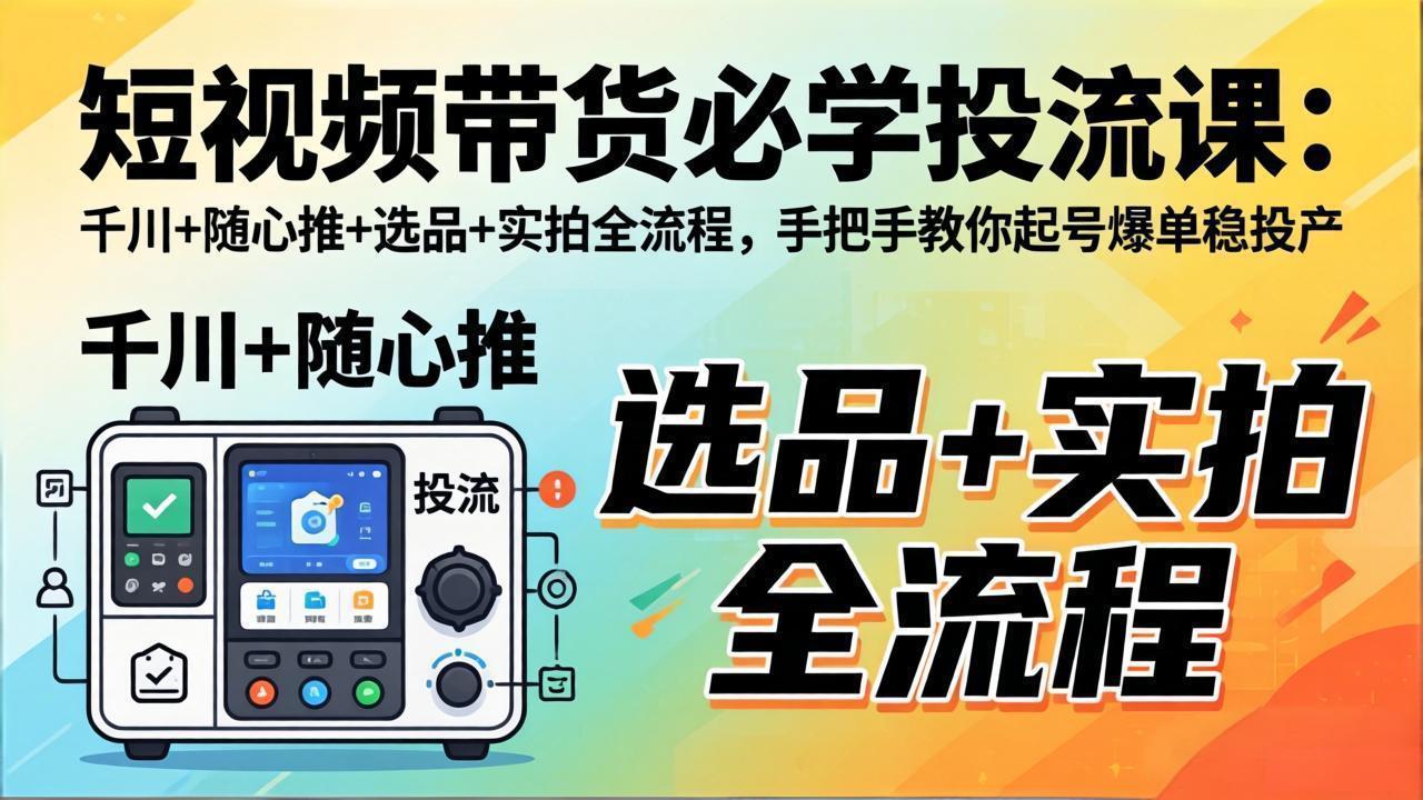 （17903期）短视频带货必学投流课：千川+随心推+选品+实拍全流程，手把手教你起号爆单稳投产-小二项目网