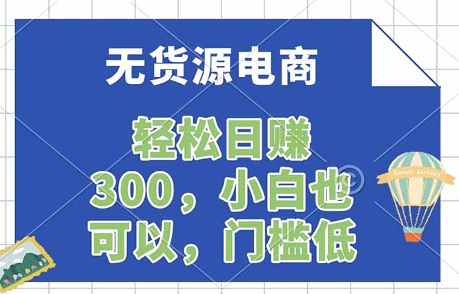 （17983期）无货源电商，一件代发，日赚300，附详细实操教程-小二项目网