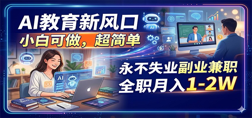 AI教育新风口，小白可做，超简单，永不失业副业兼职 全职月入1-2W-小二项目网