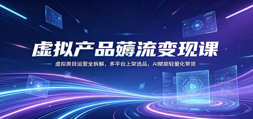 虚拟产品薅流变现课：虚拟类目运营全拆解，多平台上架选品，AI赋能轻量化带货-小二项目网