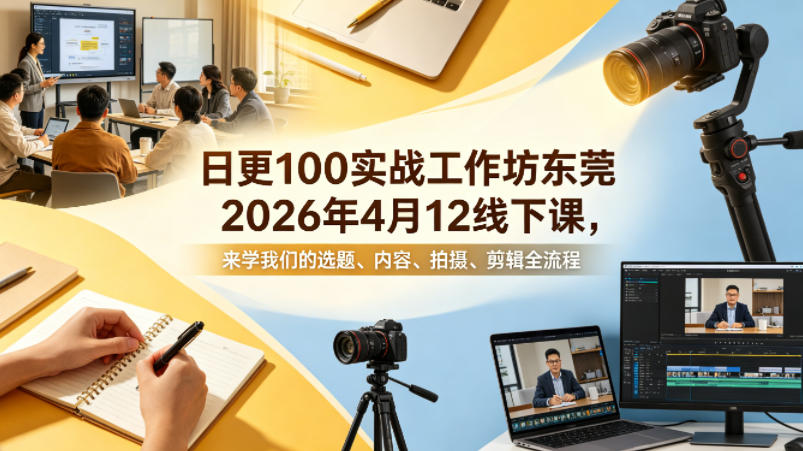 日更100实条‬战工作坊东莞2026年4月12线下课，来学我们的选题、内容、拍摄、剪辑全流程-小二项目网