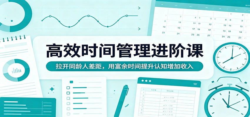 高效时间管理进阶课：拉开同龄人差距，用富余时间提升认知增加收入-小二项目网