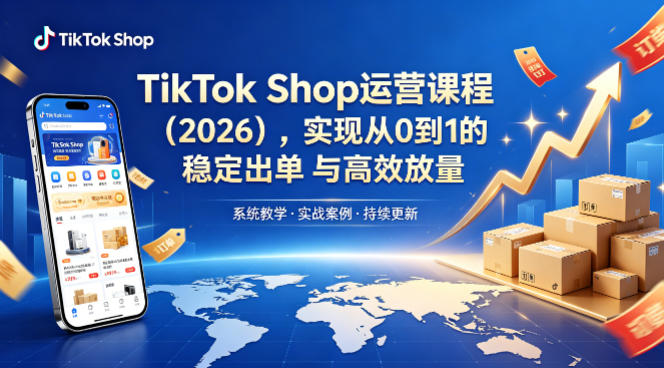 TikTok Shop运营课程（2026），实现从0到1的稳定出单与高效放量-小二项目网